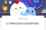 在以下哪种垃圾是可以回收再利用的?支付宝蚂蚁庄园9月7日答案